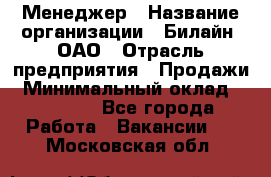 Менеджер › Название организации ­ Билайн, ОАО › Отрасль предприятия ­ Продажи › Минимальный оклад ­ 25 500 - Все города Работа » Вакансии   . Московская обл.